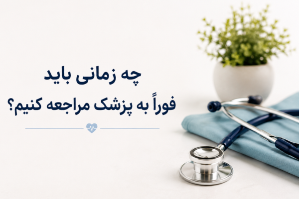 چه زمانی باید فوراً به پزشک مراجعه کنیم؟